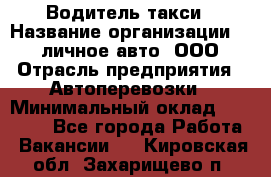 Водитель такси › Название организации ­ 100личное авто, ООО › Отрасль предприятия ­ Автоперевозки › Минимальный оклад ­ 90 000 - Все города Работа » Вакансии   . Кировская обл.,Захарищево п.